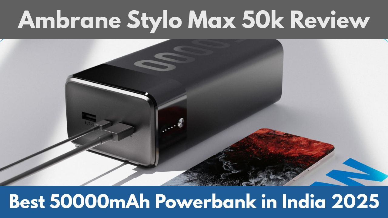 Ambrane Stylo Max 50k Review – Best 50000mAh Powerbank in India 2025